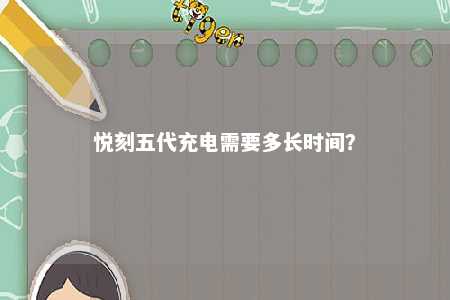 悦刻五代充电需要多长时间	？ 